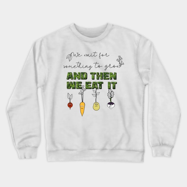 We Wait for Something to Grow and Then We Eat It -- Snarky Gardening Crewneck Sweatshirt by LochNestFarm